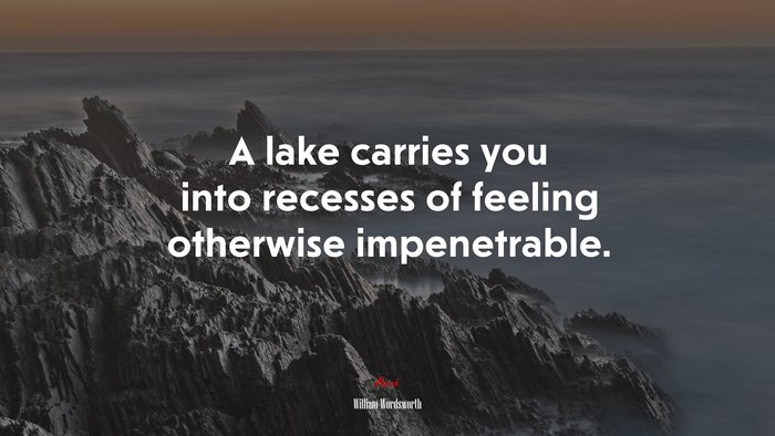 A lake carries you into recesses of feeling otherwise impenetrable. | William Wordsworth quote