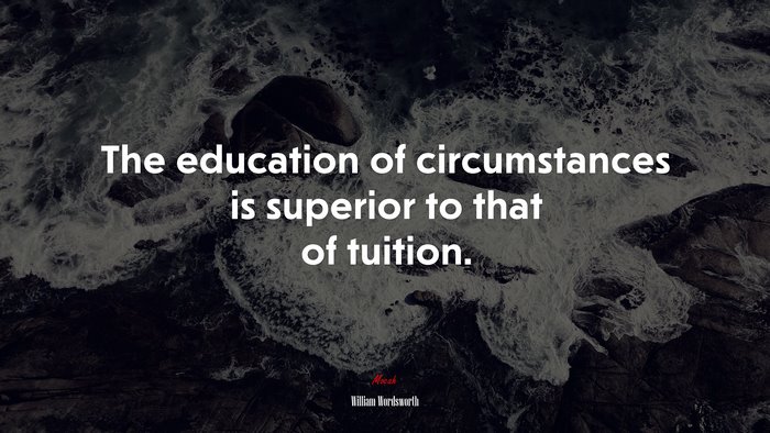 The education of circumstances is superior to that of tuition. | William Wordsworth quote