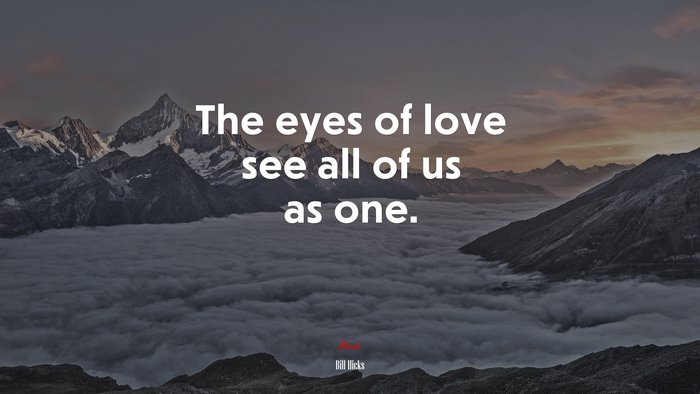 The eyes of love see all of us as one. | Bill Hicks quote