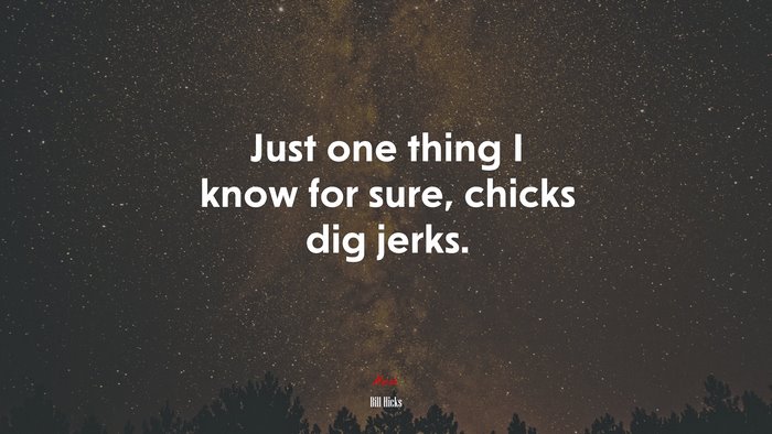 Just one thing I know for sure, chicks dig jerks. | Bill Hicks quote