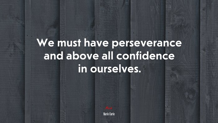 We must have perseverance and above all confidence in ourselves. | Marie Curie quote