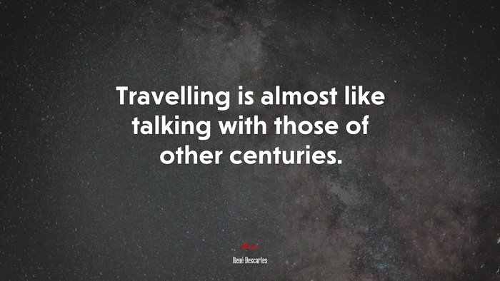 Travelling is almost like talking with those of other centuries. | René Descartes quote