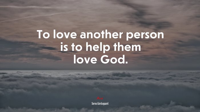 To love another person is to help them love God. | Soren Kierkegaard quote
