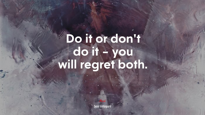 Do it or don’t do it – you will regret both. | Soren Kierkegaard quote