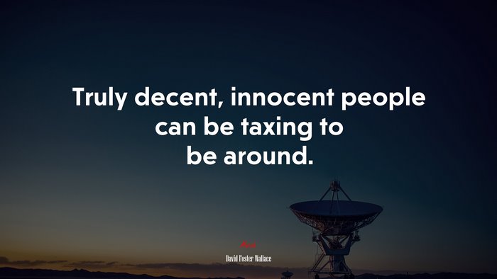 Truly decent, innocent people can be taxing to be around. | David Foster Wallace quote