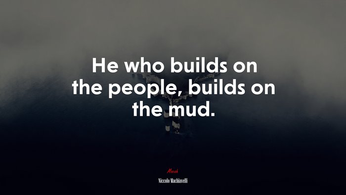 He who builds on the people, builds on the mud. | Niccolò Machiavelli quote