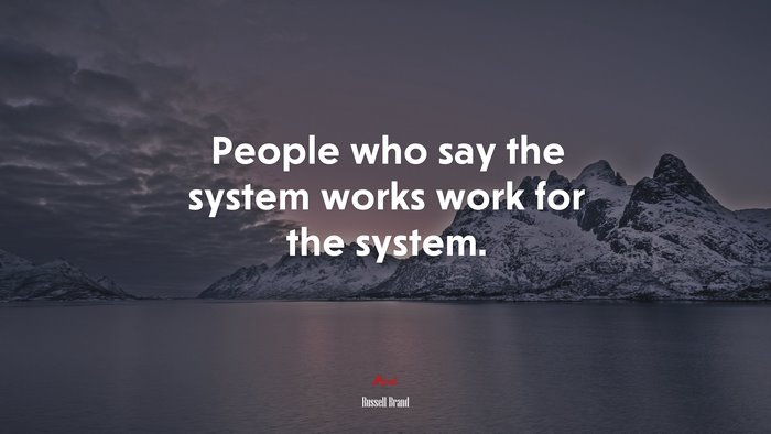 People who say the system works work for the system. | Russell Brand quote