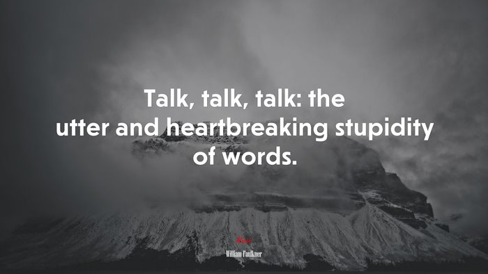 Talk, talk, talk: the utter and heartbreaking stupidity of words. | William Faulkner quote