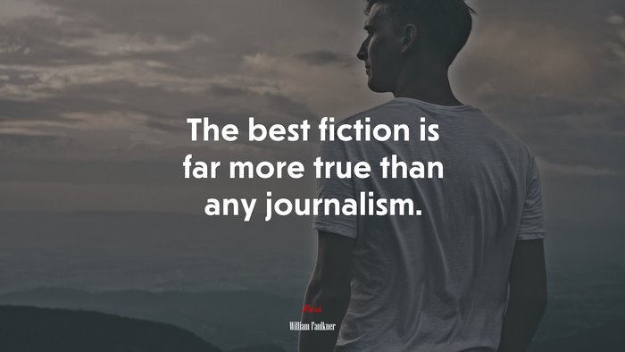 The best fiction is far more true than any journalism. | William Faulkner quote