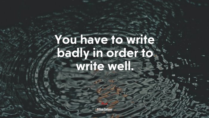 You have to write badly in order to write well. | William Faulkner quote