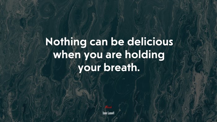 Nothing can be delicious when you are holding your breath. | Anne Lamott quote