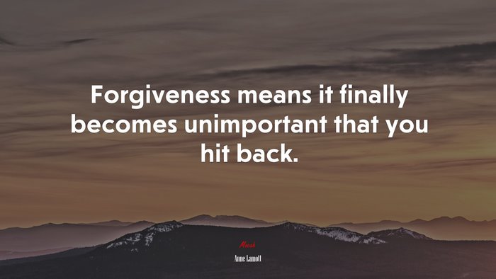 Forgiveness means it finally becomes unimportant that you hit back. | Anne Lamott quote