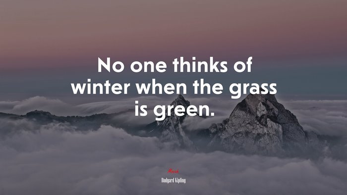 No one thinks of winter when the grass is green. | Rudyard Kipling quote