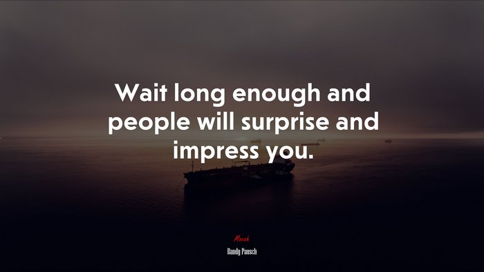 Wait long enough and people will surprise and impress you. | Randy Pausch quote