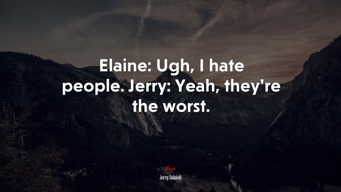 Elaine: Ugh, I hate people. Jerry: Yeah, they’re the worst. | Jerry Seinfeld quote