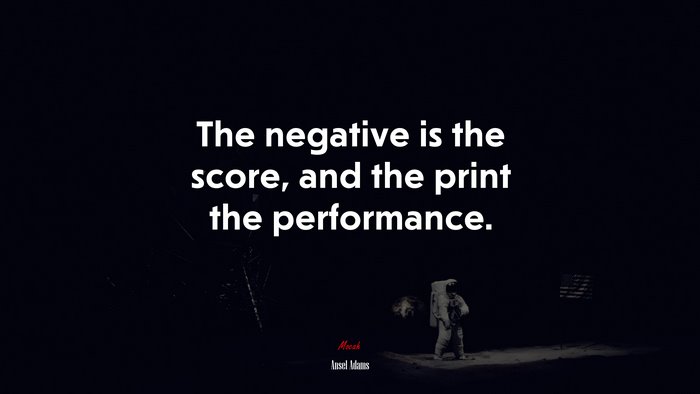 The negative is the score, and the print the performance. | Ansel Adams quote