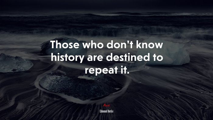 Those who don’t know history are destined to repeat it. | Edmund Burke quote
