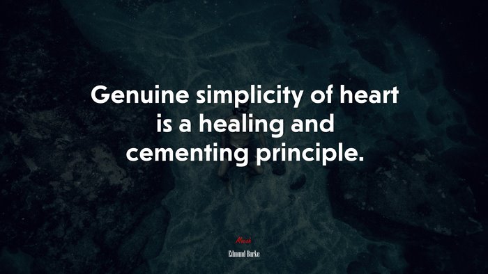 Genuine simplicity of heart is a healing and cementing principle. | Edmund Burke quote