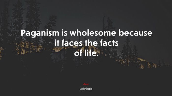 Paganism is wholesome because it faces the facts of life. | Aleister Crowley quote