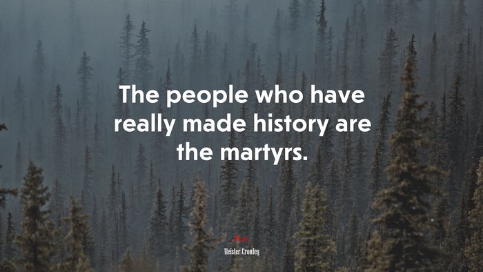 The people who have really made history are the martyrs. | Aleister Crowley quote