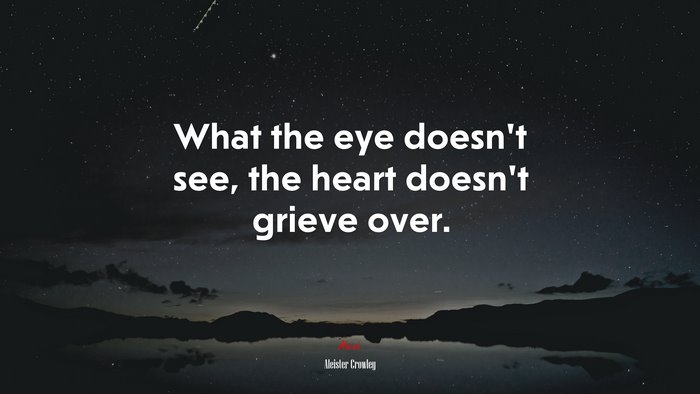 What the eye doesn’t see, the heart doesn’t grieve over. | Aleister Crowley quote