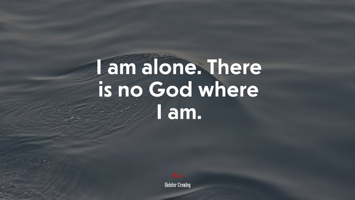 I am alone. There is no God where I am. | Aleister Crowley quote