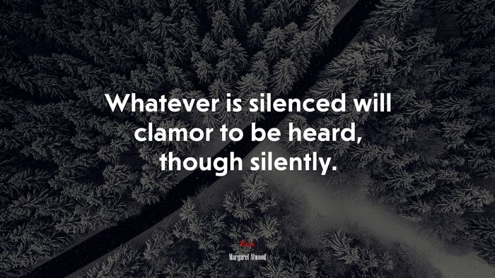 Whatever is silenced will clamor to be heard, though silently. | Margaret Atwood quote