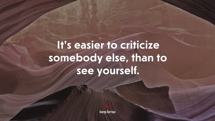 It’s easier to criticize somebody else, than to see yourself. | George Harrison quote
