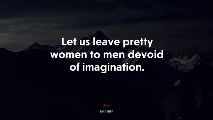 Let us leave pretty women to men devoid of imagination. | Marcel Proust quote