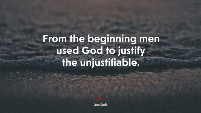 From the beginning men used God to justify the unjustifiable. | Salman Rushdie quote