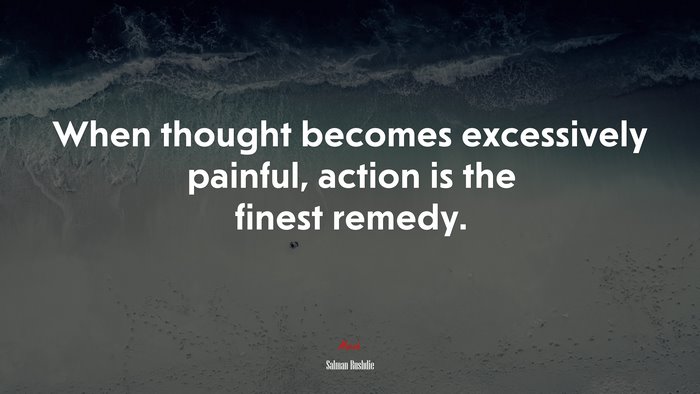 When thought becomes excessively painful, action is the finest remedy. | Salman Rushdie quote