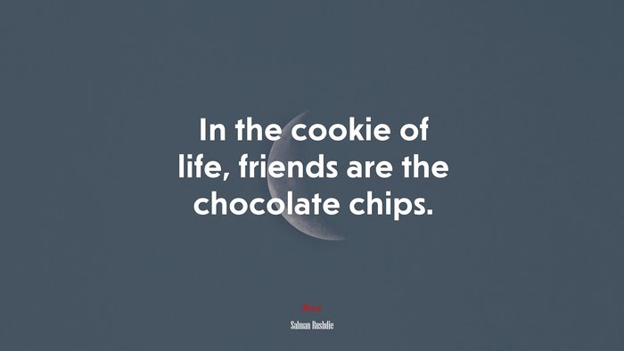 In the cookie of life, friends are the chocolate chips. | Salman Rushdie quote