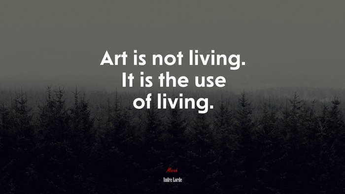 Art is not living. It is the use of living. | Audre Lorde quote