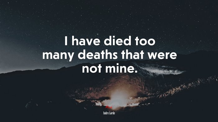 I have died too many deaths that were not mine. | Audre Lorde quote