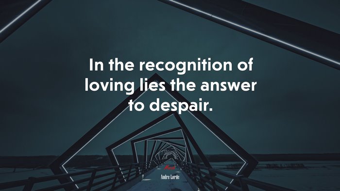 In the recognition of loving lies the answer to despair. | Audre Lorde quote