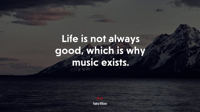 Life is not always good, which is why music exists. | Hayley Williams quote