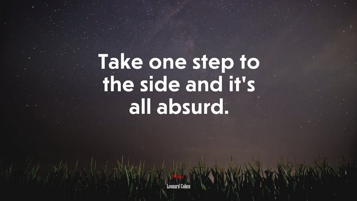 Take one step to the side and it’s all absurd. | Leonard Cohen quote