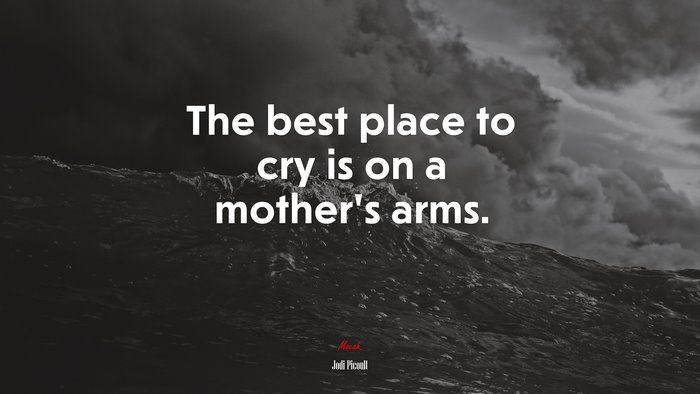 The best place to cry is on a mother’s arms. | Jodi Picoult quote
