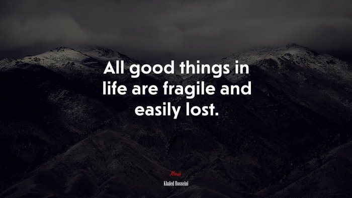 All good things in life are fragile and easily lost. | Khaled Hosseini quote