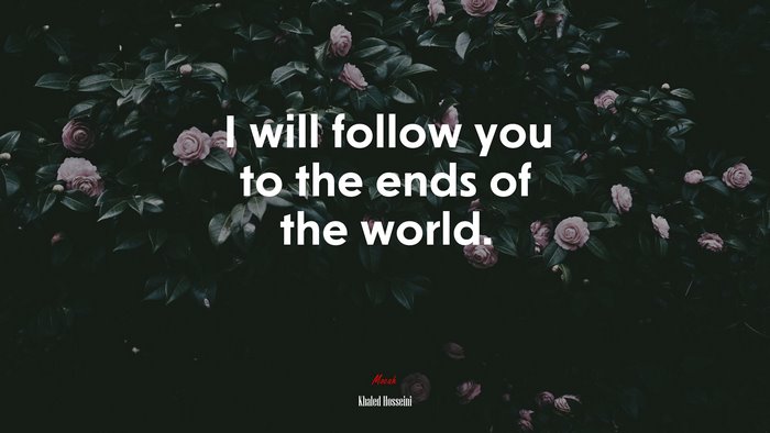 I will follow you to the ends of the world. | Khaled Hosseini quote