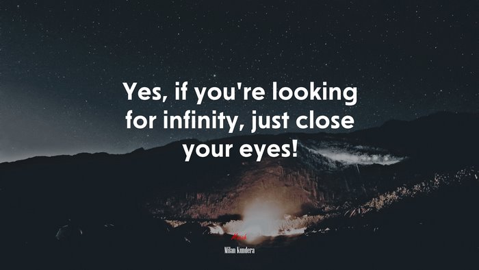 Yes, if you’re looking for infinity, just close your eyes! | Milan Kundera quote