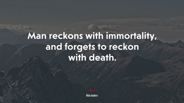 Man reckons with immortality, and forgets to reckon with death. | Milan Kundera quote
