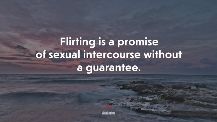 Flirting is a promise of sexual intercourse without a guarantee. | Milan Kundera quote