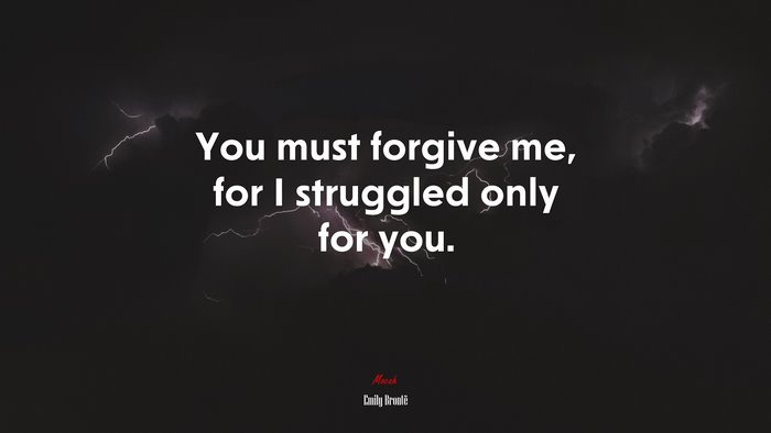 You must forgive me, for I struggled only for you. | Emily Brontë quote