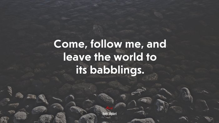 Come, follow me, and leave the world to its babblings. | Dante Alighieri quote