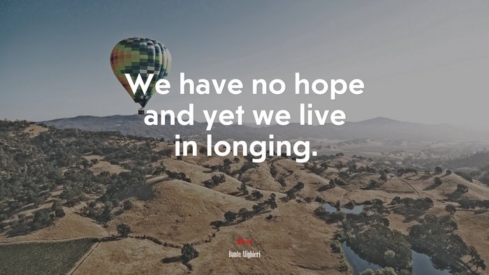 We have no hope and yet we live in longing. | Dante Alighieri quote