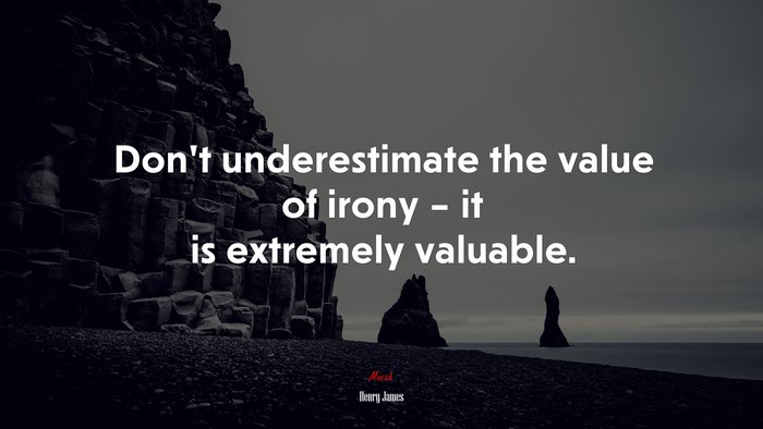 Don’t underestimate the value of irony – it is extremely valuable. | Henry James quote