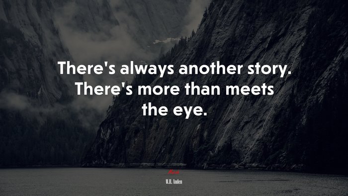 There’s always another story. There’s more than meets the eye. | W.H. Auden quote