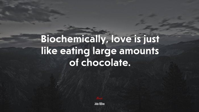 Biochemically, love is just like eating large amounts of chocolate. | John Milton quote
