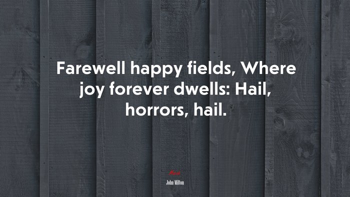 Farewell happy fields, Where joy forever dwells: Hail, horrors, hail. | John Milton quote